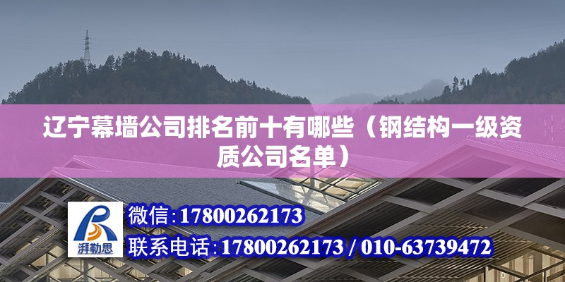 遼寧幕墻公司排名前十有哪些（鋼結構一級資質公司名單） 裝飾家裝設計