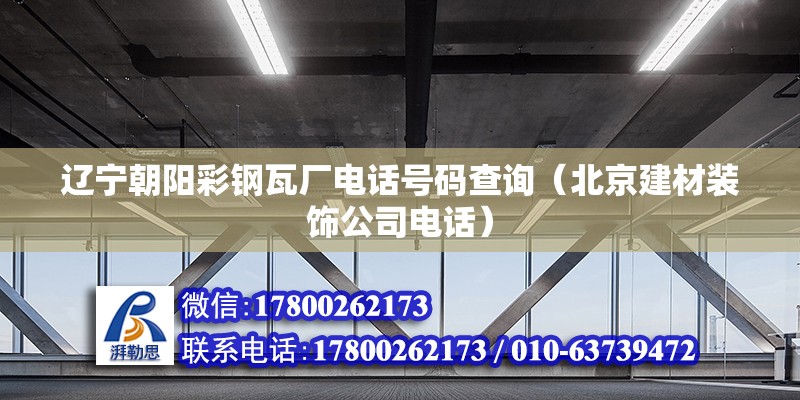 遼寧朝陽彩鋼瓦廠電話號碼查詢（北京建材裝飾公司電話）