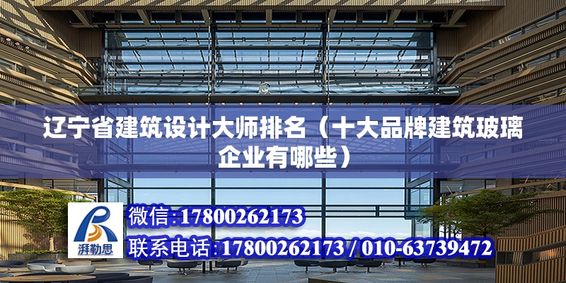 遼寧省建筑設計大師排名（十大品牌建筑玻璃企業有哪些） 全國鋼結構廠