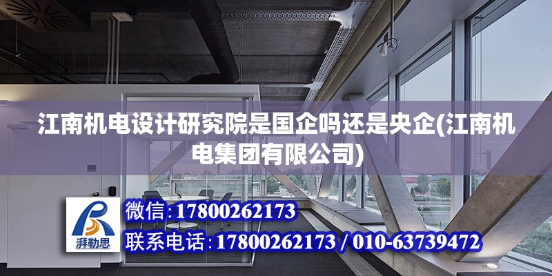 江南機電設計研究院是國企嗎還是央企(江南機電集團有限公司)