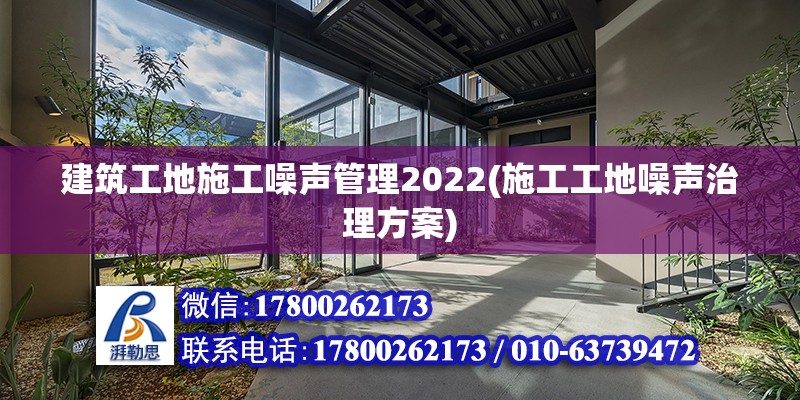 建筑工地施工噪聲管理2022(施工工地噪聲治理方案) 鋼結構桁架施工