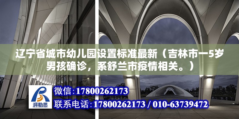 遼寧省城市幼兒園設置標準最新（吉林市一5歲男孩確診，系舒蘭市疫情相關。）