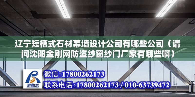 遼寧短槽式石材幕墻設計公司有哪些公司（請問沈陽金剛網防盜紗窗紗門廠家有哪些?。?建筑消防設計