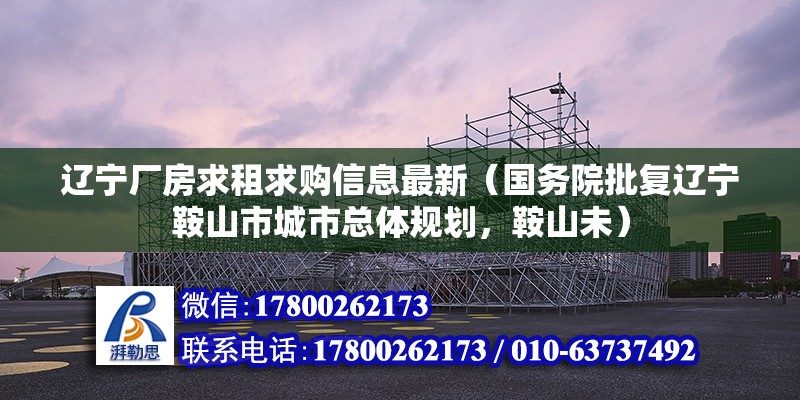 遼寧廠房求租求購信息最新（國務院批復遼寧鞍山市城市總體規劃，鞍山未）