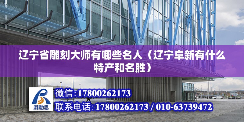 遼寧省雕刻大師有哪些名人（遼寧阜新有什么特產和名勝）