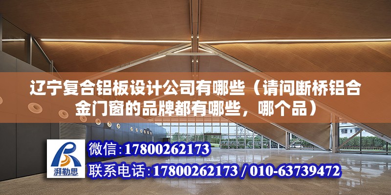 遼寧復合鋁板設計公司有哪些（請問斷橋鋁合金門窗的品牌都有哪些，哪個品） 建筑施工圖施工