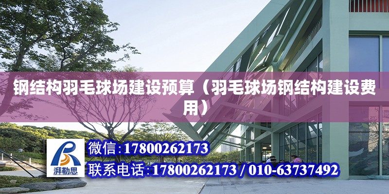 鋼結構羽毛球場建設預算（羽毛球場鋼結構建設費用） 鋼結構網架設計