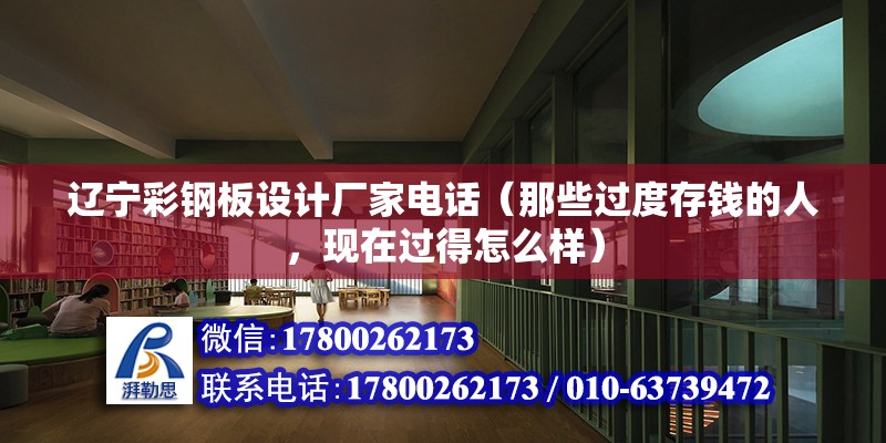 遼寧彩鋼板設計廠家電話（那些過度存錢的人，現在過得怎么樣）