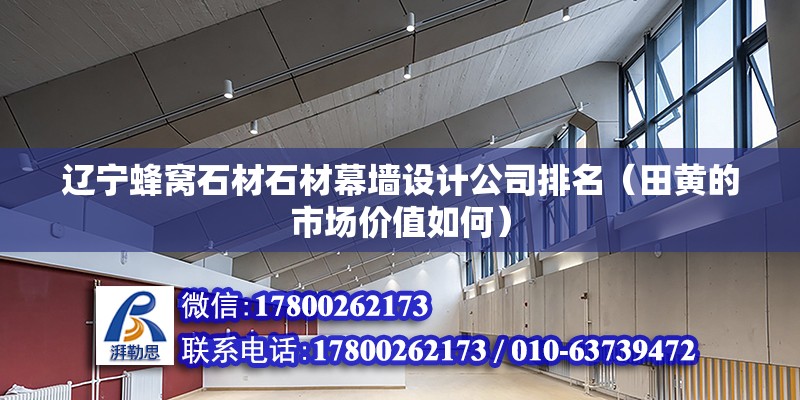 遼寧蜂窩石材石材幕墻設計公司排名（田黃的市場價值如何） 結構電力行業設計