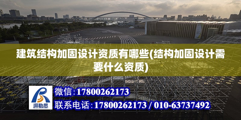 建筑結構加固設計資質有哪些(結構加固設計需要什么資質) 鋼結構門式鋼架施工