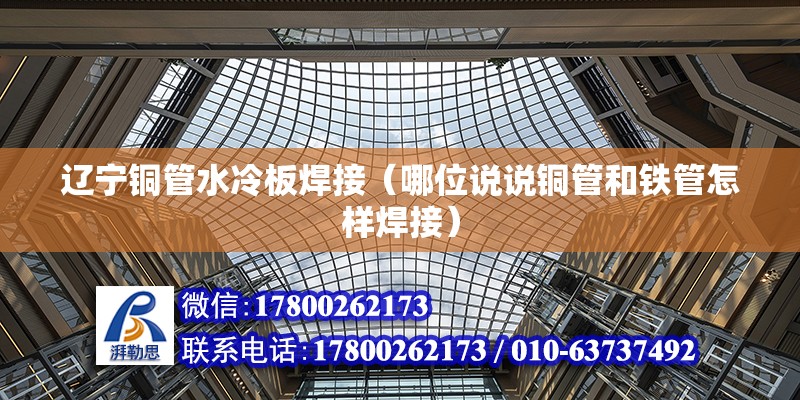 遼寧銅管水冷板焊接（哪位說說銅管和鐵管怎樣焊接） 鋼結構蹦極施工