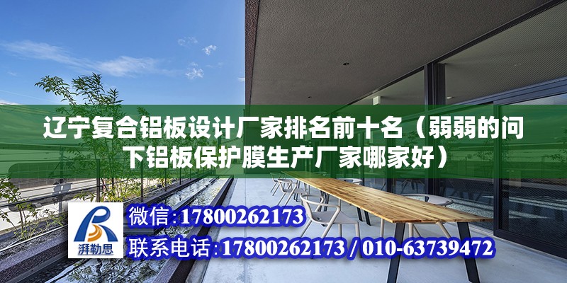 遼寧復合鋁板設計廠家排名前十名（弱弱的問下鋁板保護膜生產廠家哪家好）