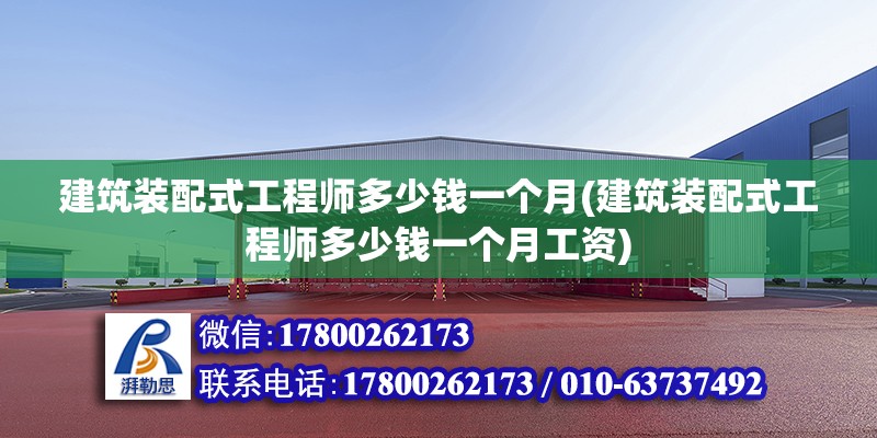 建筑裝配式工程師多少錢一個月(建筑裝配式工程師多少錢一個月工資) 北京加固設計（加固設計公司）