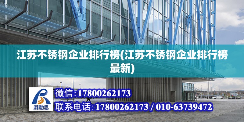 江蘇不銹鋼企業排行榜(江蘇不銹鋼企業排行榜最新) 結構機械鋼結構施工