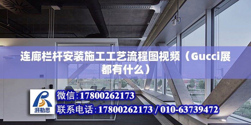 連廊欄桿安裝施工工藝流程圖視頻（Gucci展都有什么） 鋼結構框架施工