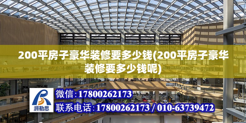 200平房子豪華裝修要多少錢(200平房子豪華裝修要多少錢呢) 結構工業裝備施工