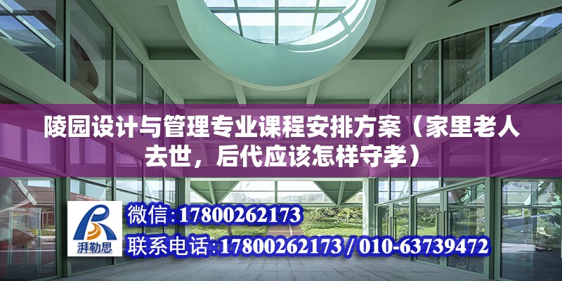 陵園設計與管理專業課程安排方案（家里老人去世，后代應該怎樣守孝） 全國鋼結構廠