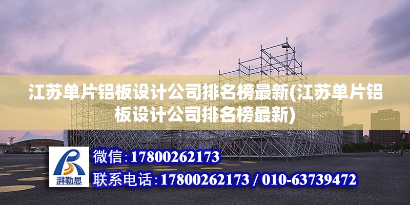 江蘇單片鋁板設計公司排名榜最新(江蘇單片鋁板設計公司排名榜最新)