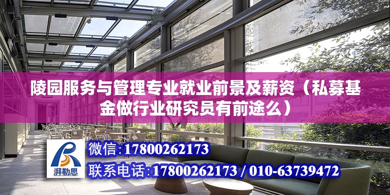 陵園服務與管理專業就業前景及薪資（私募基金做行業研究員有前途么）