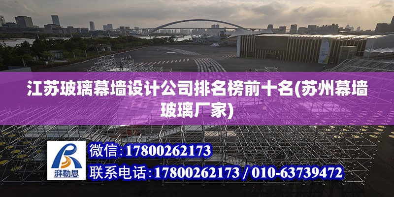 江蘇玻璃幕墻設計公司排名榜前十名(蘇州幕墻玻璃廠家) 結構工業鋼結構施工