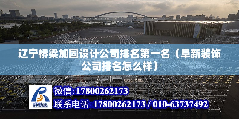 遼寧橋梁加固設計公司排名第一名（阜新裝飾公司排名怎么樣） 北京加固設計