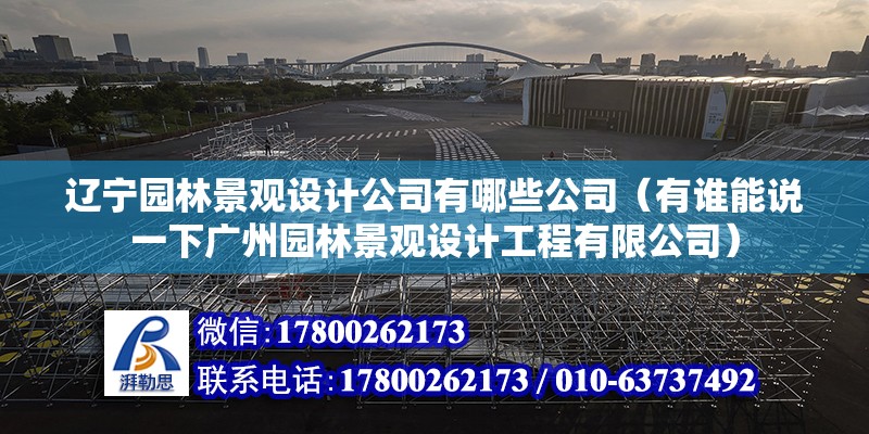 遼寧園林景觀設計公司有哪些公司（有誰能說一下廣州園林景觀設計工程有限公司） 結構框架設計