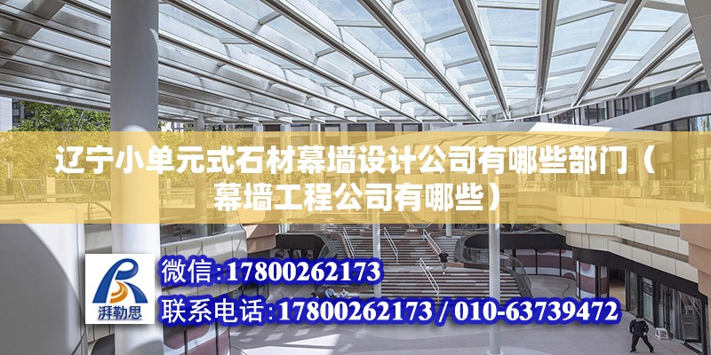 遼寧小單元式石材幕墻設計公司有哪些部門（幕墻工程公司有哪些） 鋼結構異形設計