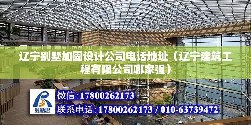 遼寧別墅加固設計公司電話地址（遼寧建筑工程有限公司哪家強）