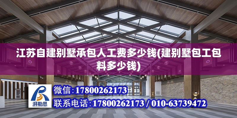 江蘇自建別墅承包人工費多少錢(建別墅包工包料多少錢)