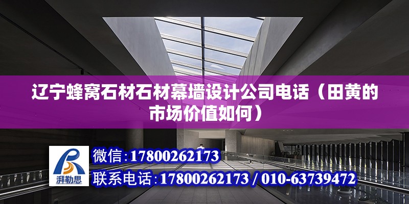 遼寧蜂窩石材石材幕墻設計公司電話（田黃的市場價值如何） 結構電力行業施工