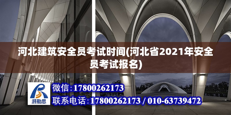 河北建筑安全員考試時間(河北省2021年安全員考試報名)