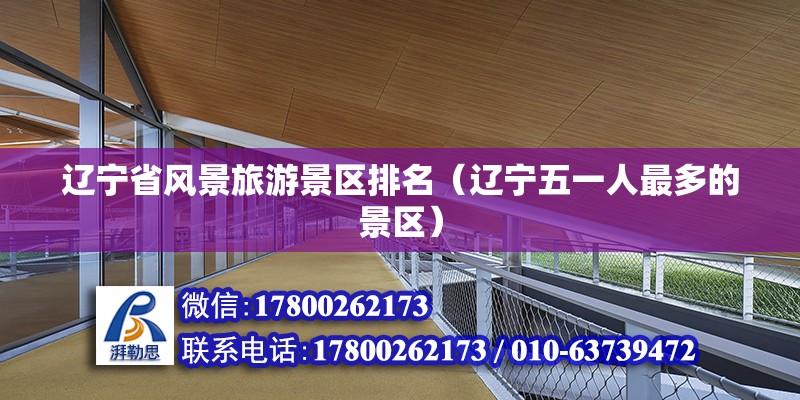 遼寧省風景旅游景區排名（遼寧五一人最多的景區） 鋼結構鋼結構螺旋樓梯施工