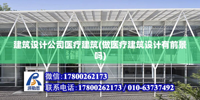 建筑設計公司醫療建筑(做醫療建筑設計有前景嗎)