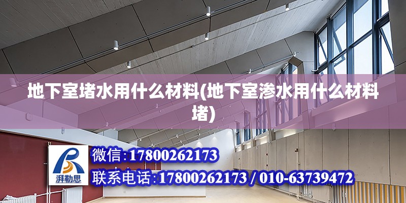 地下室堵水用什么材料(地下室滲水用什么材料堵)