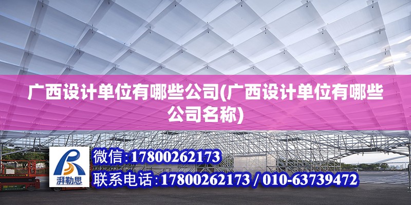 廣西設計單位有哪些公司(廣西設計單位有哪些公司名稱) 全國鋼結構廠