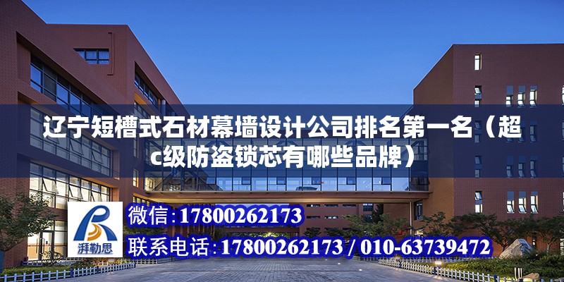 遼寧短槽式石材幕墻設計公司排名第一名（超c級防盜鎖芯有哪些品牌） 鋼結構鋼結構停車場施工