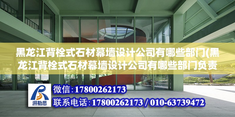 黑龍江背栓式石材幕墻設計公司有哪些部門(黑龍江背栓式石材幕墻設計公司有哪些部門負責) 鋼結構玻璃棧道施工