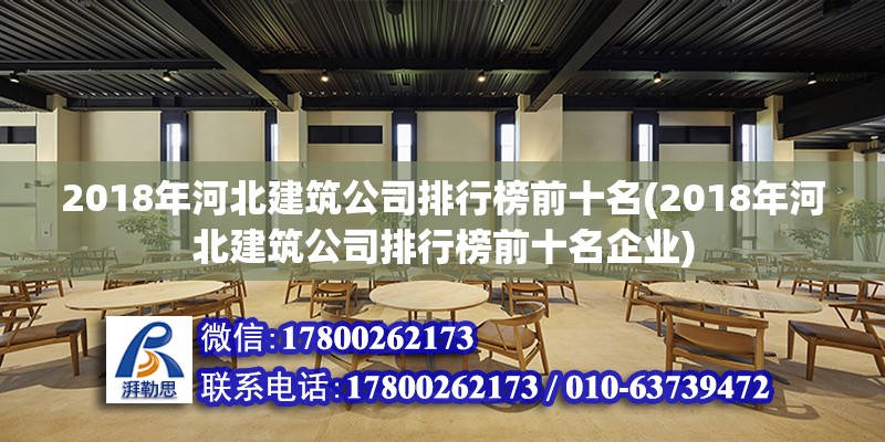 2018年河北建筑公司排行榜前十名(2018年河北建筑公司排行榜前十名企業)