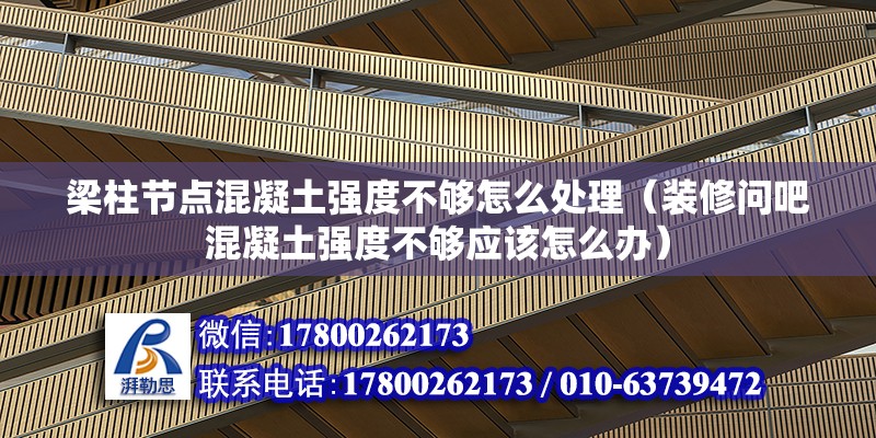 梁柱節點混凝土強度不夠怎么處理（裝修問吧混凝土強度不夠應該怎么辦） 結構砌體施工