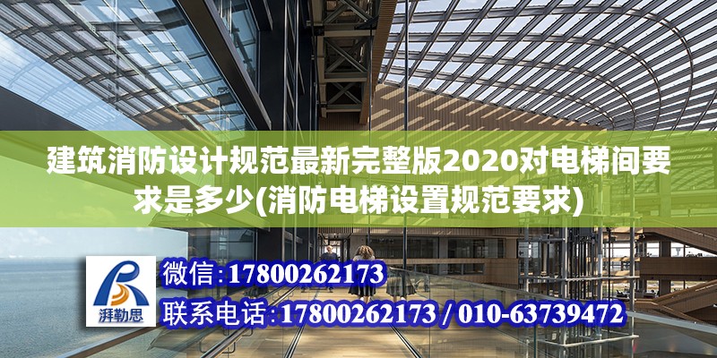 建筑消防設計規范最新完整版2020對電梯間要求是多少(消防電梯設置規范要求) 全國鋼結構廠