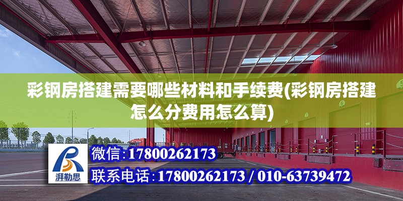 彩鋼房搭建需要哪些材料和手續費(彩鋼房搭建怎么分費用怎么算)