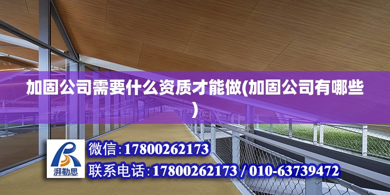 加固公司需要什么資質才能做(加固公司有哪些) 鋼結構玻璃棧道施工