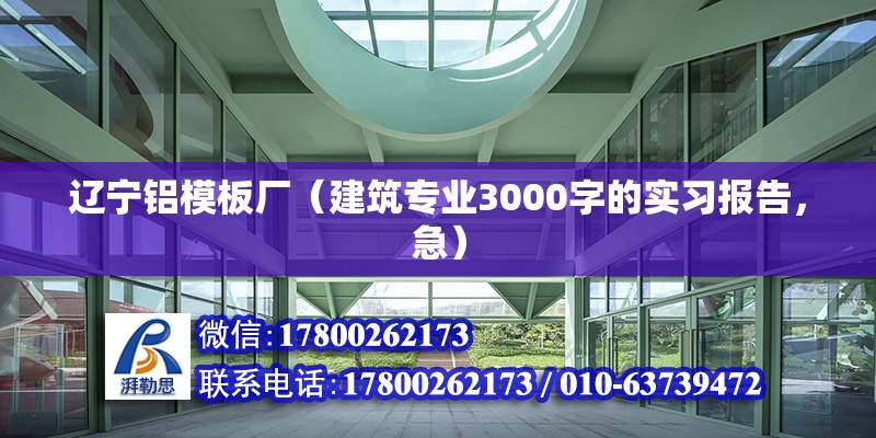 遼寧鋁模板廠（建筑專業3000字的實習報告，急）