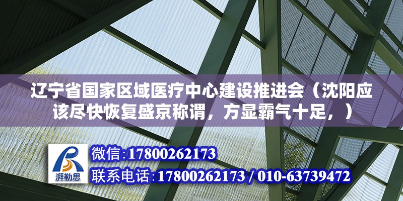 遼寧省國家區域醫療中心建設推進會（沈陽應該盡快恢復盛京稱謂，方顯霸氣十足，） 北京鋼結構設計