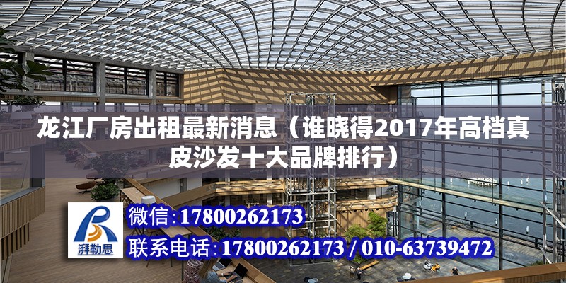 龍江廠房出租最新消息（誰曉得2017年高檔真皮沙發十大品牌排行） 建筑消防施工