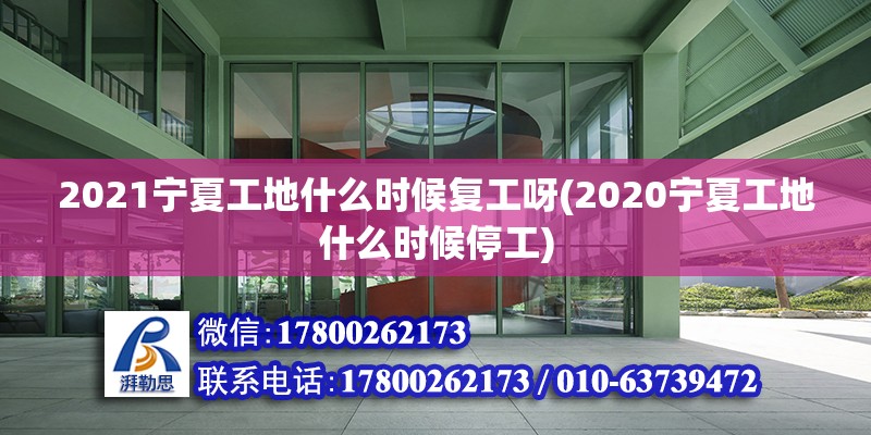 2021寧夏工地什么時候復工呀(2020寧夏工地什么時候停工)