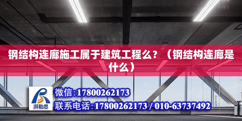 鋼結構連廊施工屬于建筑工程么？（鋼結構連廊是什么） 鋼結構網架設計