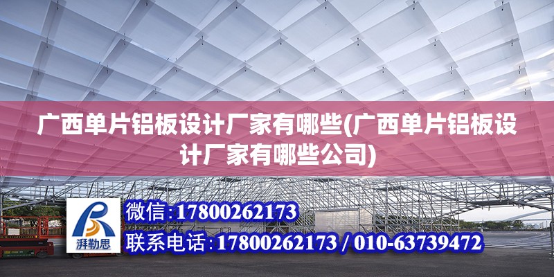 廣西單片鋁板設計廠家有哪些(廣西單片鋁板設計廠家有哪些公司) 裝飾幕墻施工