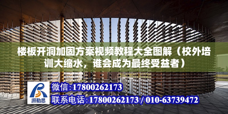 樓板開洞加固方案視頻教程大全圖解（校外培訓大縮水，誰會成為最終受益者） 北京鋼結構設計