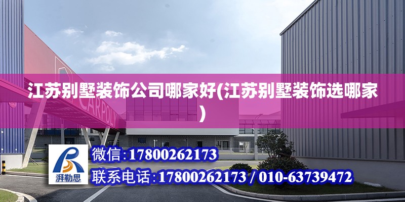 江蘇別墅裝飾公司哪家好(江蘇別墅裝飾選哪家) 全國鋼結構廠